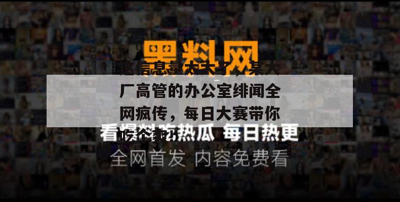 这信息量太大了,某大厂高管的办公室绯闻全网疯传,每日大赛带你吃个爽!