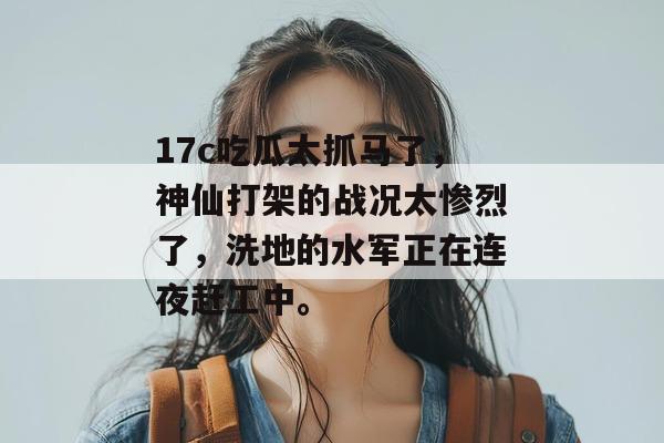17c吃瓜太抓马了,神仙打架的战况太惨烈了,洗地的水军正在连夜赶工中。