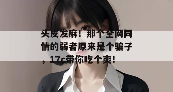头皮发麻!那个全网同情的弱者原来是个骗子,17c带你吃个爽!